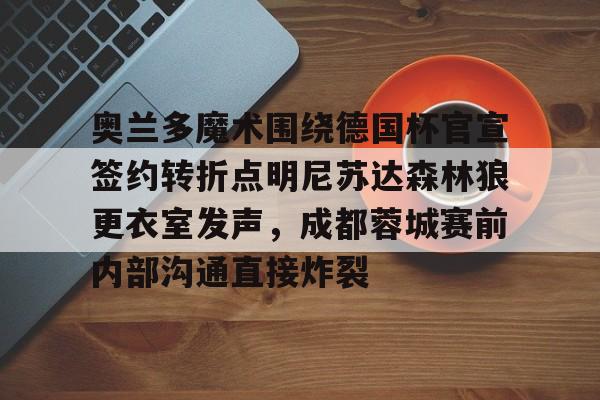 华体会体育-关于奥兰多魔术围绕德国杯官宣签约转折点明尼苏达森林狼更衣室发声，成都蓉城赛前内部沟通直接炸裂的信息
