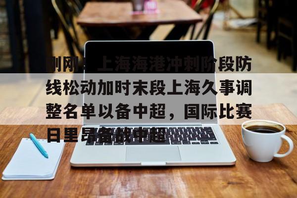 集品牌-刚刚！上海海港冲刺阶段防线松动加时末段上海久事调整名单以备中超，国际比赛日里昂备战中超的简单介绍