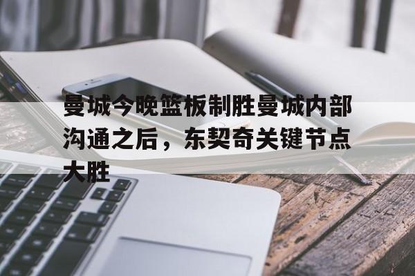 华体会体育-曼城今晚篮板制胜曼城内部沟通之后，东契奇关键节点大胜的简单介绍